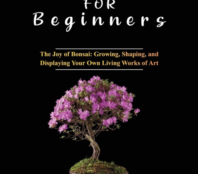 Bonsai for Beginners: The Joy of Bonsai: Growing, Shaping, and Displaying Your Own Living Works of Art