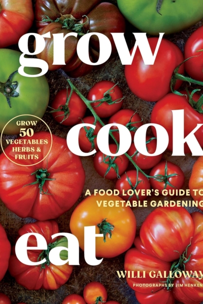 Grow Cook Eat: A Food Lover's Guide to Vegetable Gardening, Including How to Grow 50 Vegetables, Herbs, and Fruits