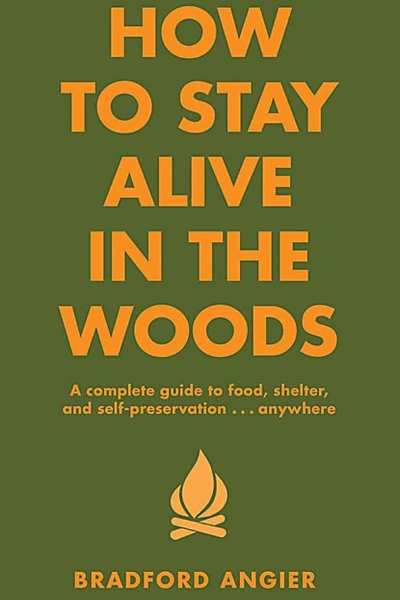 How to Stay Alive in the Woods: A Complete Guide to Food, Shelter and Self-Preservation Anywhere