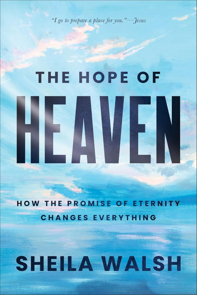 The Hope of Heaven: How the Promise of Eternity Changes Everything