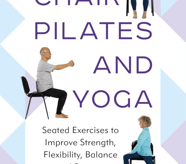 Chair Pilates and Yoga: Seated Exercises to Improve Strength, Flexibility, Balance and Posture