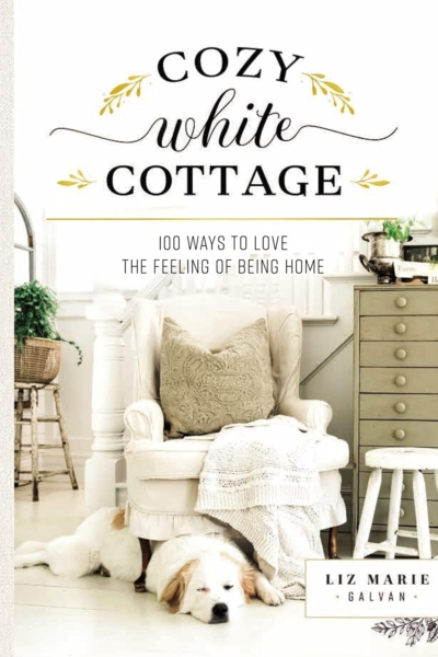 Cozy White Cottage: 100 Ways to Love the Feeling of Being Home