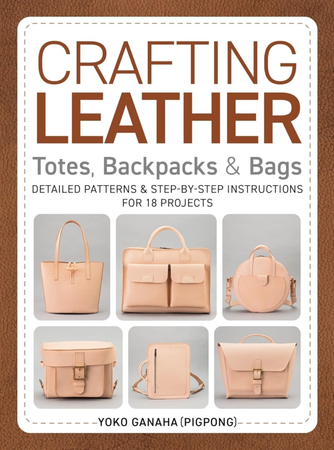 Crafting Leather Totes, Backpacks & Bags: Detailed Patterns & Step-by-Step Instructions for 18 Projects