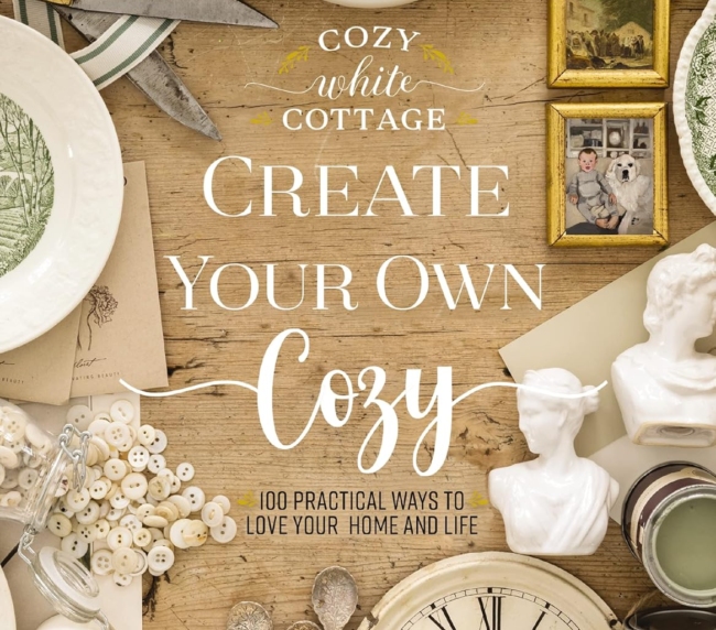 Create Your Own Cozy: 100 Practical Ways to Love Your Home and Life (Cozy White Cottage)