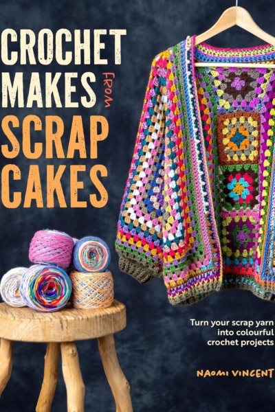 Crochet Makes From Scrap Cakes: Turn your scrap yarn into colourful crochet projects