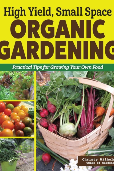 High Yield, Small Space Organic Gardening: Practical Tips for Growing Your Own Food (Creative Homeowner) How to Garden for a Big Harvest - Plant Profiles, DIY Projects, Pollinator Tips, and More