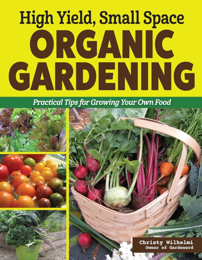 High Yield, Small Space Organic Gardening: Practical Tips for Growing Your Own Food (Creative Homeowner) How to Garden for a Big Harvest - Plant Profiles, DIY Projects, Pollinator Tips, and More