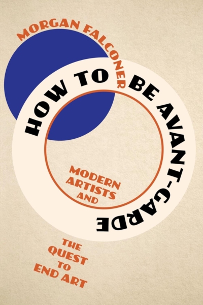 How to Be Avant-Garde: Modern Artists and the Quest to End Art