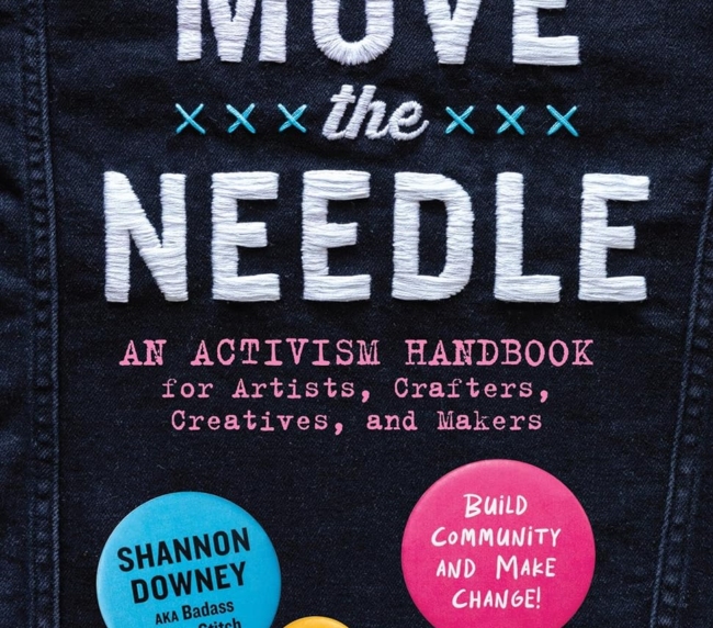 Let's Move the Needle: An Activism Handbook for Artists, Crafters, Creatives, and Makers; Build Community and Make Change!