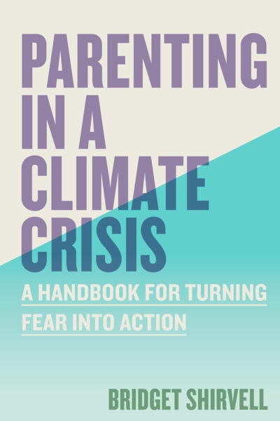 Parenting in a Climate Crisis: A Handbook for Turning Fear into Action