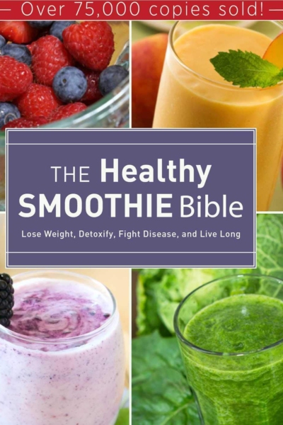 The Healthy Smoothie Bible: Lose Weight, Detoxify, Fight Disease, and Live Long