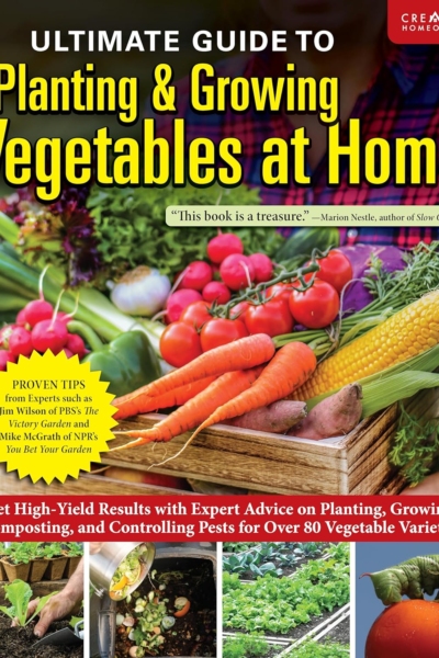 Ultimate Guide to Planting & Growing Vegetables at Home: Get High-Yield Results with Expert Advice on Planting, Growing, Composting, and Controlling Pests for Over 80 Vegetable Varieties