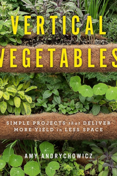 Vertical Vegetables: Simple Projects that Deliver More Yield in Less Space