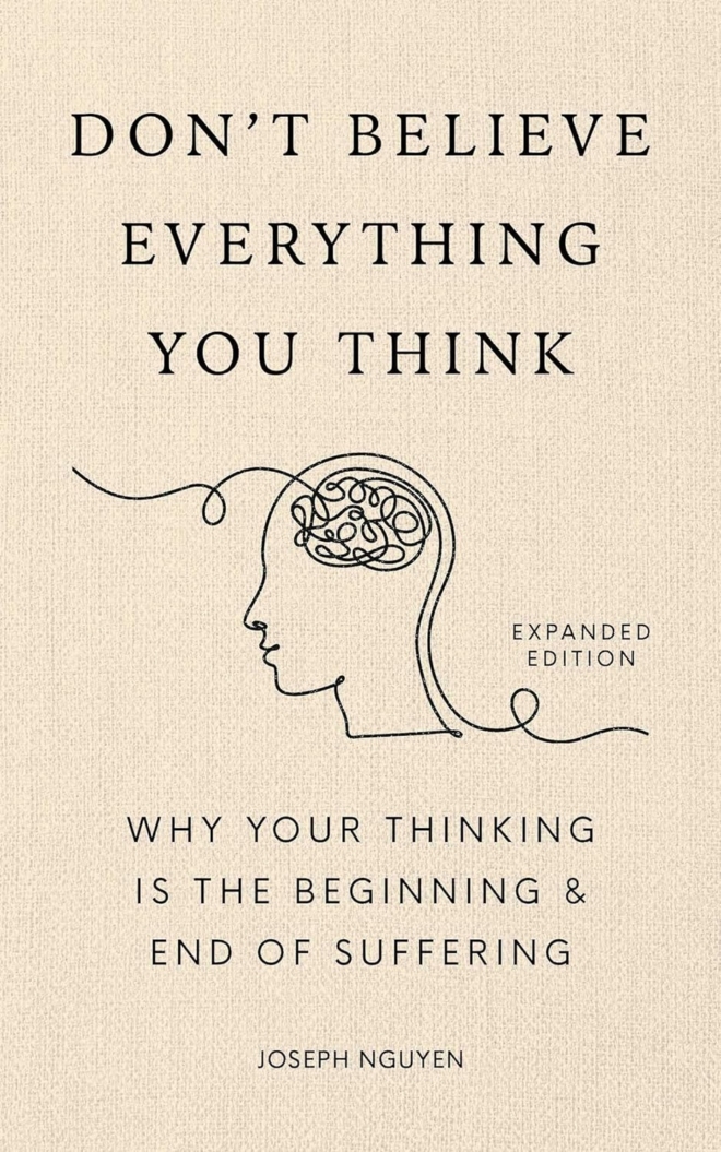Don't Believe Everything You Think (Expanded Edition): Why Your Thinking Is The Beginning & End Of Suffering (Graduation Gift) (Books By Joseph Nguyen)